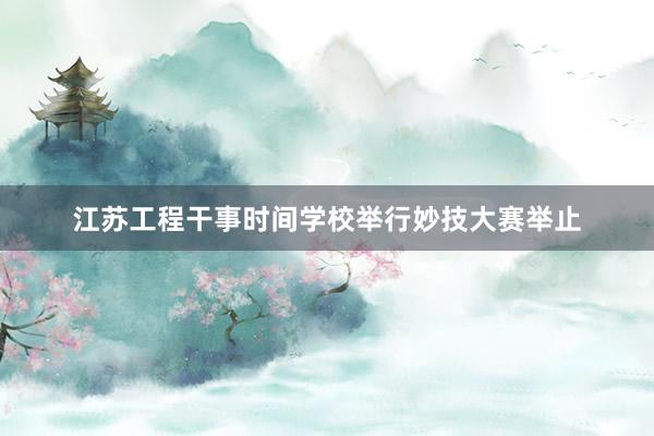 江苏工程干事时间学校举行妙技大赛举止