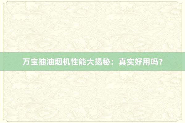 万宝抽油烟机性能大揭秘：真实好用吗？