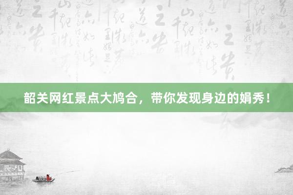 韶关网红景点大鸠合，带你发现身边的娟秀！