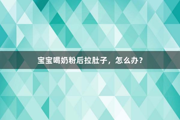 宝宝喝奶粉后拉肚子，怎么办？